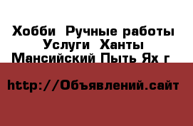 Хобби. Ручные работы Услуги. Ханты-Мансийский,Пыть-Ях г.